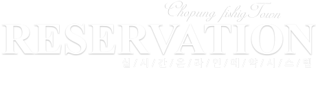 RESERVATION 실 / 시 / 간 / 온 / 라 / 인 / 예 / 약 / 시 / 스 / 템 Chopung fishigTown 피씨와 모바일을 통한 실시간 예약 시스템 서비스 입니다.